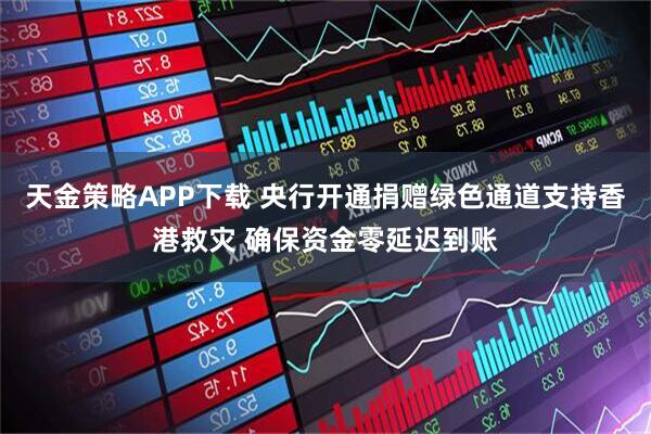 天金策略APP下载 央行开通捐赠绿色通道支持香港救灾 确保资金零延迟到账
