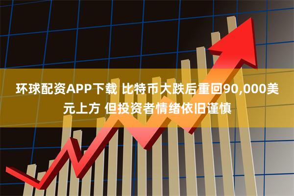 环球配资APP下载 比特币大跌后重回90,000美元上方 但投资者情绪依旧谨慎