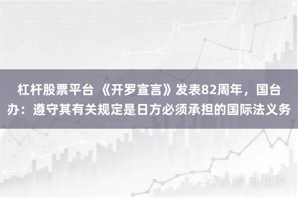 杠杆股票平台 《开罗宣言》发表82周年，国台办：遵守其有关规定是日方必须承担的国际法义务
