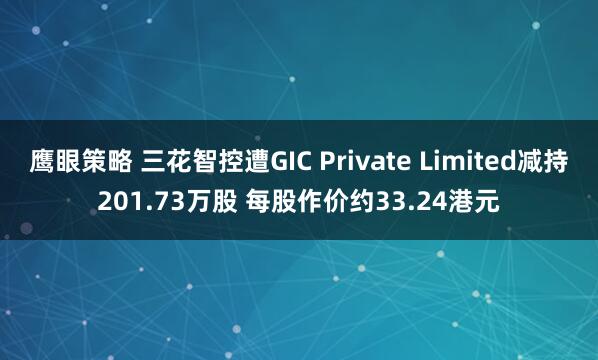 鹰眼策略 三花智控遭GIC Private Limited减持201.73万股 每股作价约33.24港元