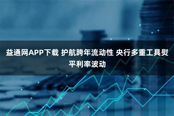 益通网APP下载 护航跨年流动性 央行多重工具熨平利率波动