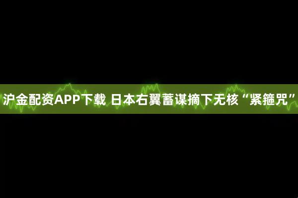 沪金配资APP下载 日本右翼蓄谋摘下无核“紧箍咒”