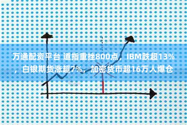 万通配资平台 道指重挫800点，IBM跌超13%，白银期货涨超7%，加密货币超16万人爆仓