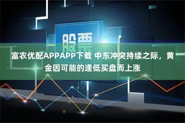 富农优配APPAPP下载 中东冲突持续之际，黄金因可能的逢低买盘而上涨